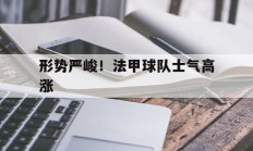 九游娱乐网站-形势严峻！法甲球队士气高涨的简单介绍