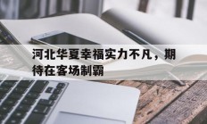 九游体育直播-河北华夏幸福实力不凡，期待在客场制霸的简单介绍